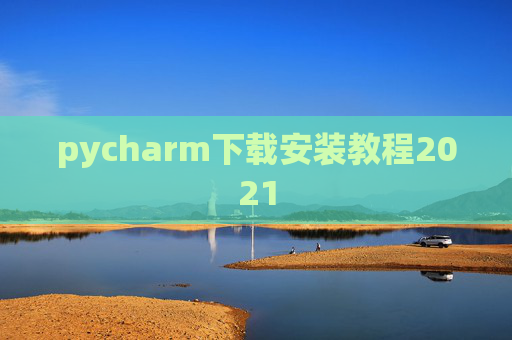 pycharm下载安装教程2021 pycharm下载安装教程2021